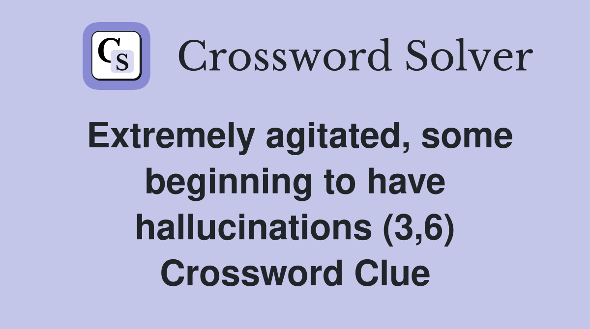 Extremely agitated, some beginning to have hallucinations (3,6